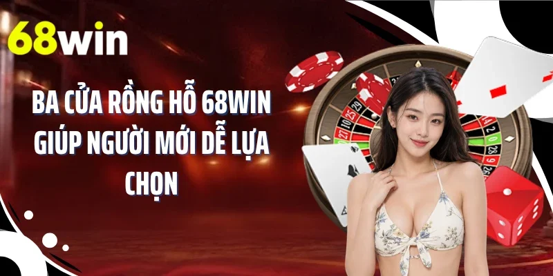 Ba cửa rồng hỗ 68WIN giúp người mới dễ lựa chọn