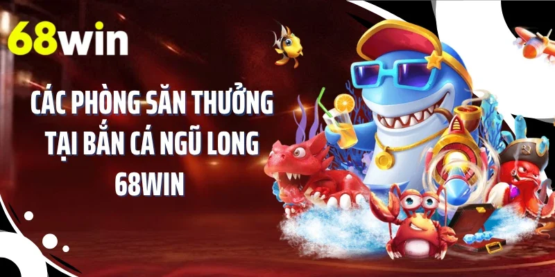 Các phòng săn thưởng tại bắn cá ngũ long 68WIN 