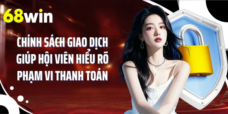 Chính sách giao dịch giúp hội viên hiểu rõ phạm vi thanh toán