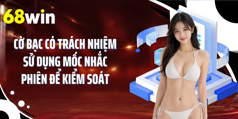 Cờ bạc có trách nhiệm sử dụng mốc nhắc phiên để kiểm soát