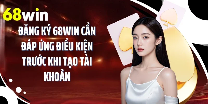 Đăng ký 68WIN cần đáp ứng điều kiện trước khi tạo tài khoản