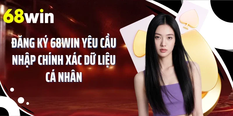 Đăng ký 68WIN yêu cầu nhập chính xác dữ liệu cá nhân