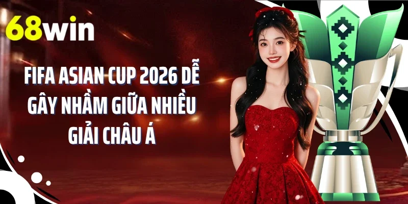 FIFA Asian Cup 2026 dễ gây nhầm giữa nhiều giải châu Á