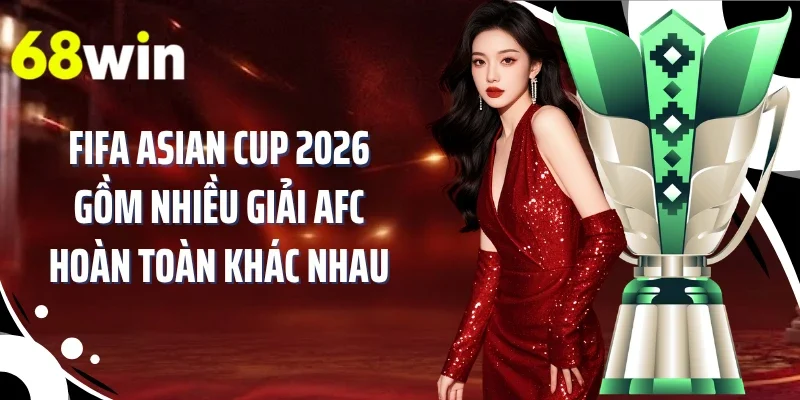FIFA Asian Cup 2026 gồm nhiều giải AFC hoàn toàn khác nhau