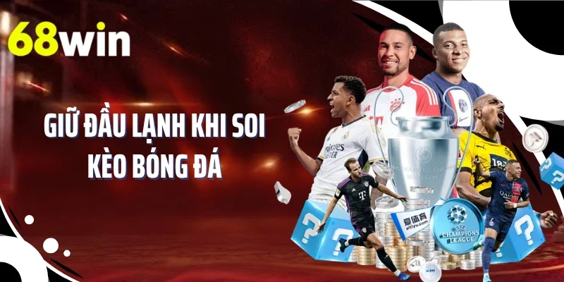 Giữ đầu lạnh khi soi kèo bóng đá