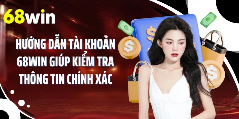 Hướng dẫn tài khoản 68WIN giúp kiểm tra thông tin chính xác