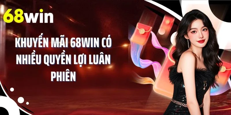 Khuyến mãi 68WIN có nhiều quyền lợi luân phiên