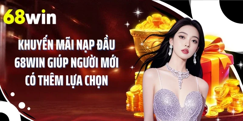 Khuyến mãi nạp đầu 68WIN giúp người mới có thêm lựa chọn