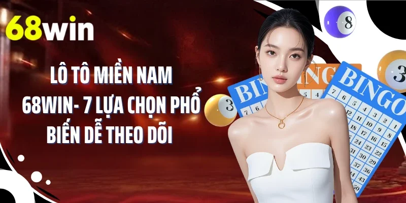 Lô Tô Miền Nam 68WIN- 7 Lựa Chọn Phổ Biến Dễ Theo Dõi 