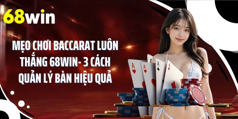 Mẹo Chơi Baccarat Luôn Thắng 68WIN- 3 Cách Quản Lý Bàn Hiệu Quả