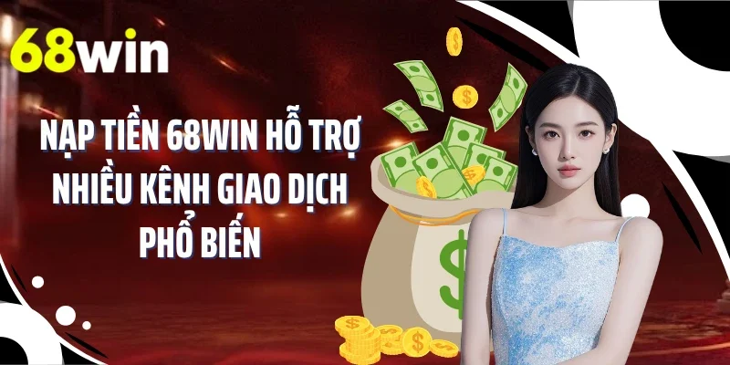 Nạp tiền 68WIN hỗ trợ nhiều kênh giao dịch phổ biến