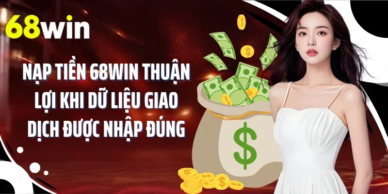 Nạp tiền 68WIN thuận lợi khi dữ liệu giao dịch được nhập đúng