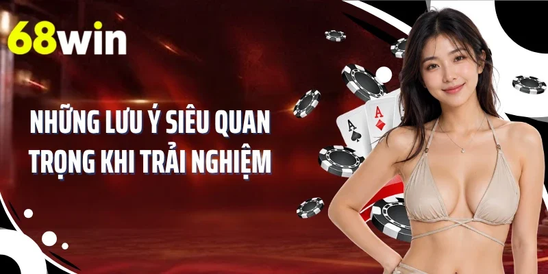 Những lưu ý siêu quan trọng khi trải nghiệm