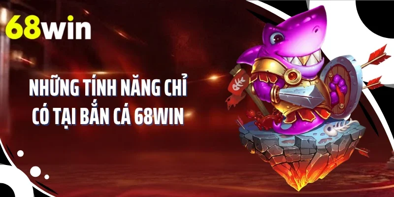 Những tính năng chỉ có tại bắn cá 68WIN
