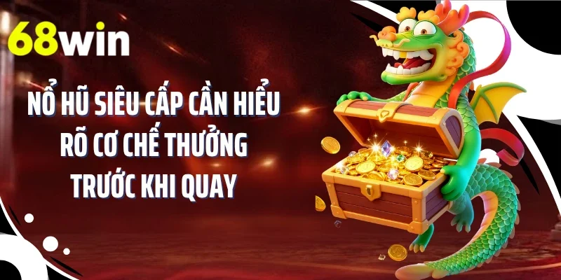 Nổ hũ siêu cấp cần hiểu rõ cơ chế thưởng trước khi quay