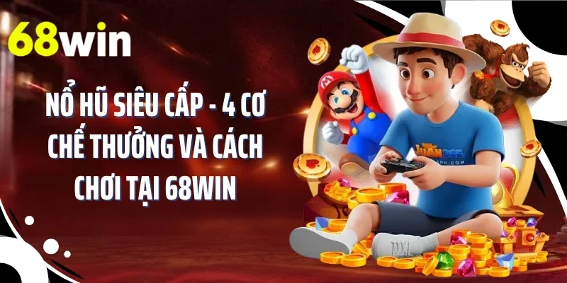 Nổ Hũ Siêu Cấp - 4 Cơ Chế Thưởng Và Cách Chơi Tại 68WIN