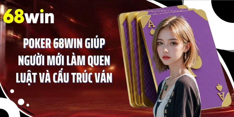 Poker 68WIN giúp người mới làm quen luật và cấu trúc ván