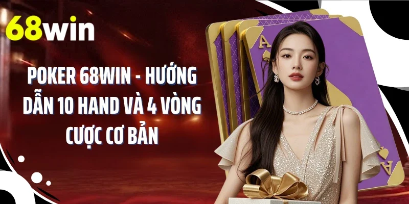 Poker 68WIN - Hướng Dẫn 10 Hand Và 4 Vòng Cược Cơ Bản