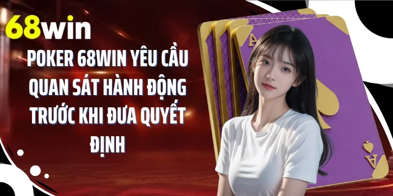Poker 68WIN yêu cầu quan sát hành động trước khi đưa quyết định