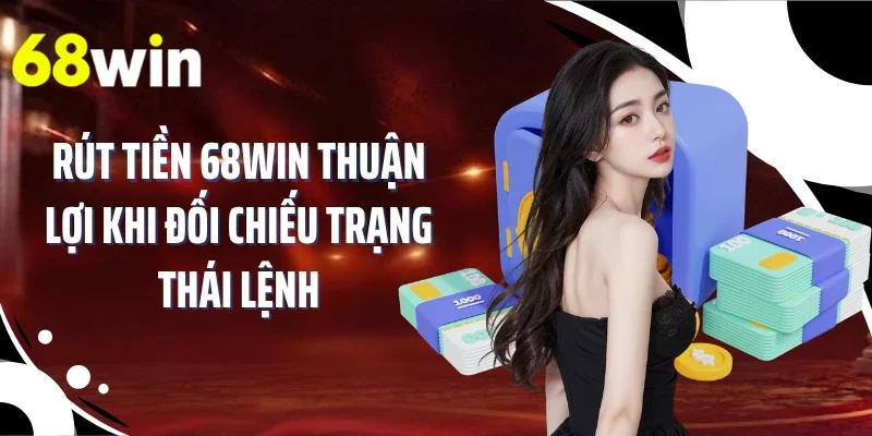 Rút tiền 68WIN thuận lợi khi đối chiếu trạng thái lệnh