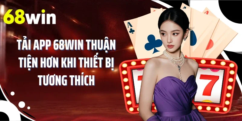 Tải app 68WIN thuận tiện hơn khi thiết bị tương thích