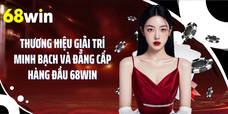 Thương hiệu giải trí minh bạch và đẳng cấp hàng đầu 68WIN