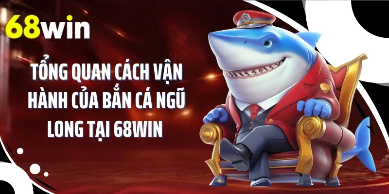 Tổng quan cách vận hành của bắn cá ngũ long tại 68WIN 