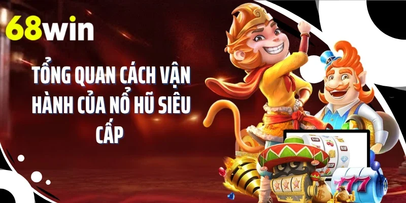 Tổng quan cách vận hành của nổ hũ siêu cấp 