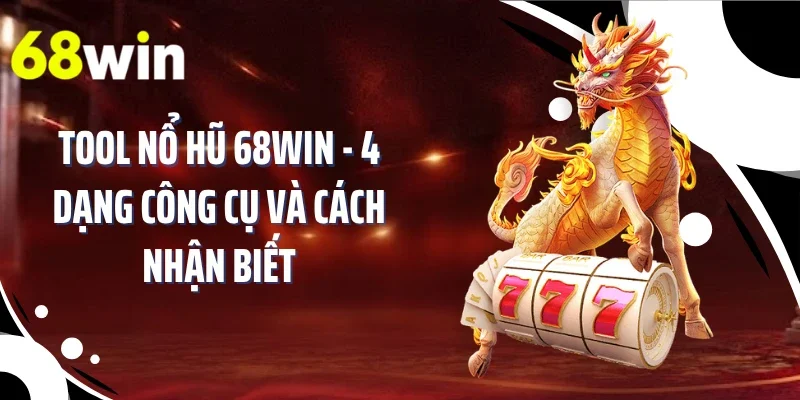 Tool Nổ Hũ 68WIN - 4 Dạng Công Cụ Và Cách Nhận Biết